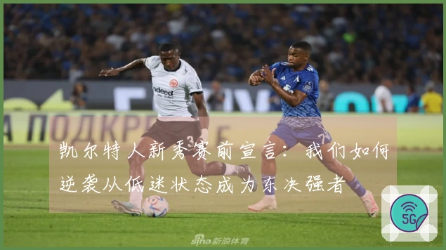 凯尔特人新秀赛前宣言：我们如何逆袭从低迷状态成为东决强者