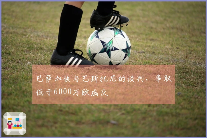巴萨加快与巴斯托尼的谈判，争取低于6000万欧成交