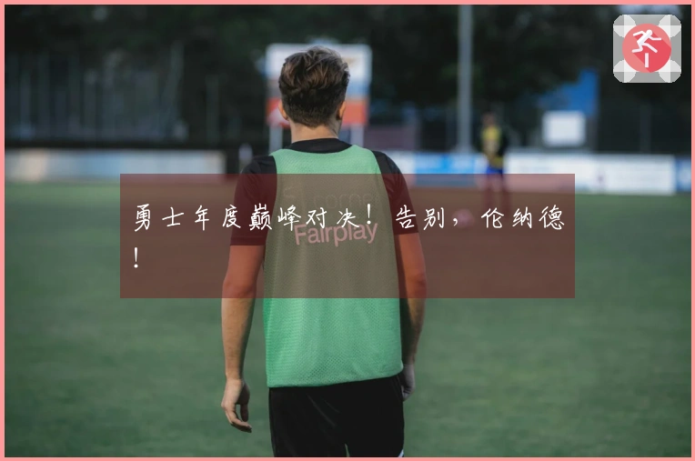 勇士年度巅峰对决！告别，伦纳德！
