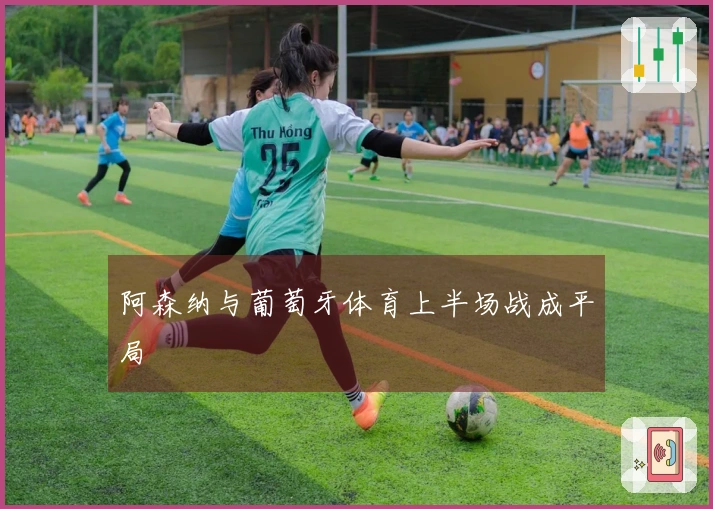 阿森纳与葡萄牙体育上半场战成平局
