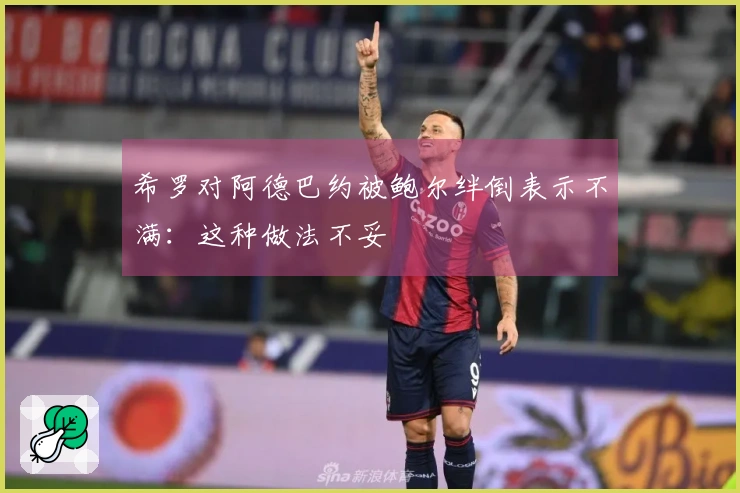 希罗对阿德巴约被鲍尔绊倒表示不满：这种做法不妥