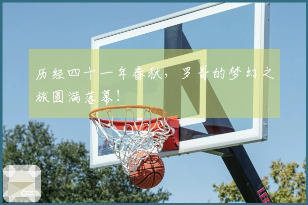 历经四十一年春秋，罗哥的梦幻之旅圆满落幕！