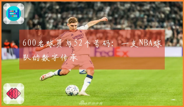 600名球员与52个号码：一支NBA球队的数字传承