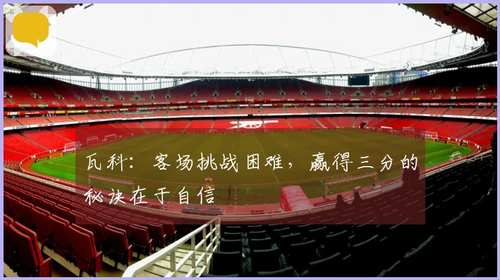 瓦科：客场挑战困难，赢得三分的秘诀在于自信