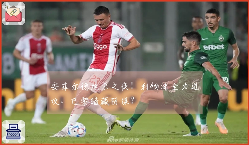 安菲尔德绝杀之夜！利物浦全力进攻，巴黎暗藏阴谋？