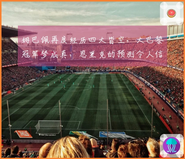 姆巴佩再度经历四大皆空，大巴黎冠军梦成真，恩里克的预测令人信服