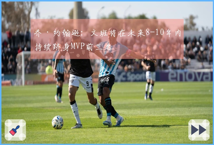 乔·约翰逊：文班将在未来8-10年内持续跻身MVP前三名