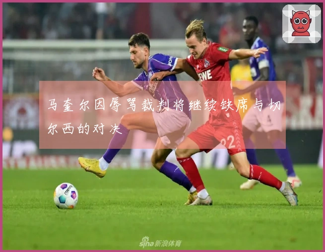 马奎尔因辱骂裁判将继续缺席与切尔西的对决