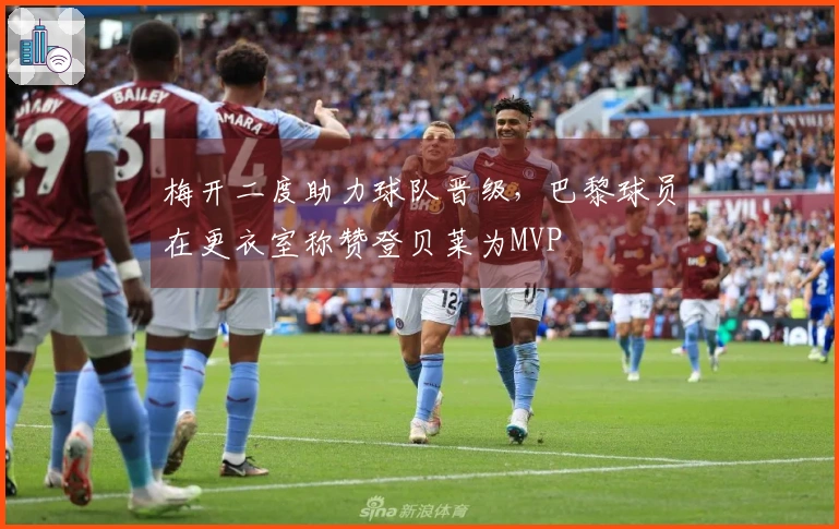 梅开二度助力球队晋级，巴黎球员在更衣室称赞登贝莱为MVP