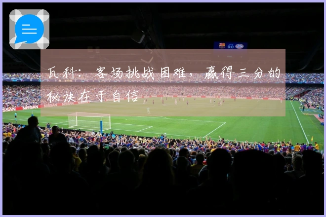 瓦科：客场挑战困难，赢得三分的秘诀在于自信