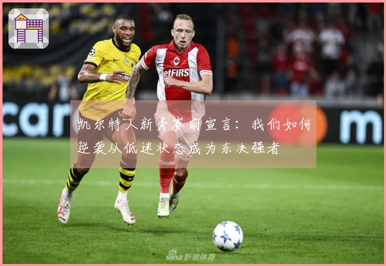 凯尔特人新秀赛前宣言：我们如何逆袭从低迷状态成为东决强者