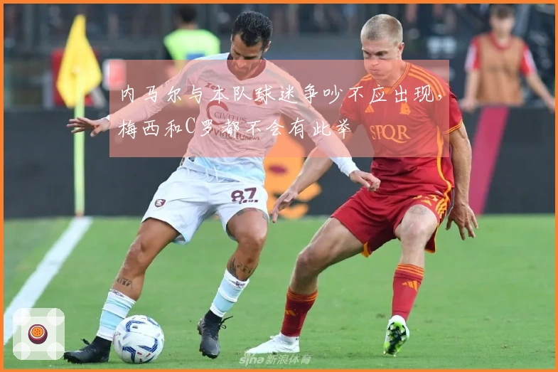 内马尔与本队球迷争吵不应出现，梅西和C罗都不会有此举