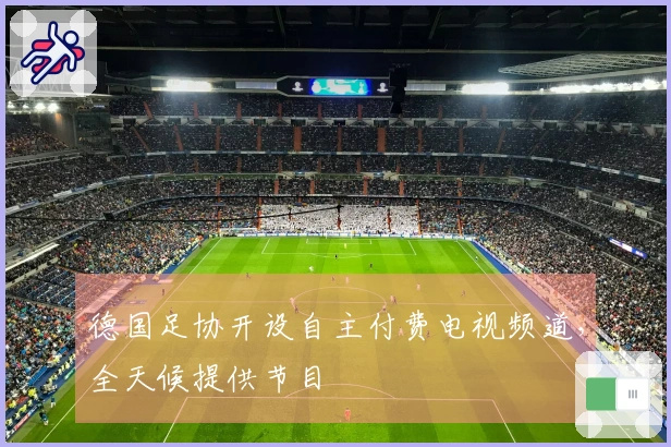 德国足协开设自主付费电视频道,全天候提供节目