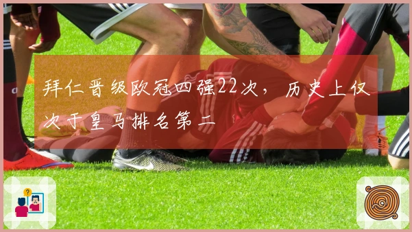 拜仁晋级欧冠四强22次，历史上仅次于皇马排名第二